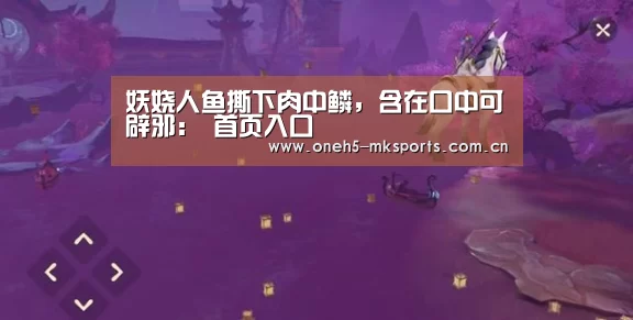 妖娆人鱼撕下肉中鳞,含在口中可辟邪: 首页入口(图2) MK体育