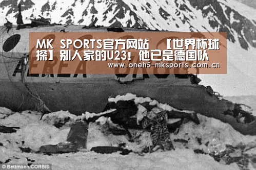 MK SPORTS官方网站 _【世界杯球探】别人家的U23!他已是德国队最稳一环(图4) MK体育