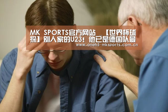 MK SPORTS官方网站 _【世界杯球探】别人家的U23!他已是德国队最稳一环(图2) MK SPORTS官方网站