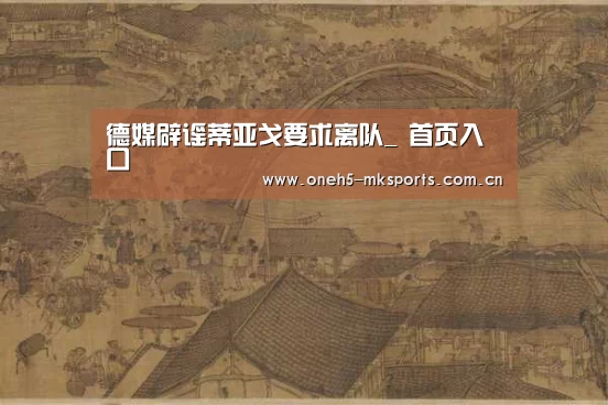 德媒辟谣蒂亚戈要求离队_ 首页入口