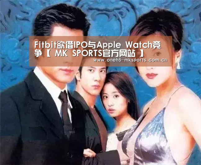Fitbit欲借IPO与Apple Watch竞争【 MK SPORTS官方网站 】(图2) 首页入口