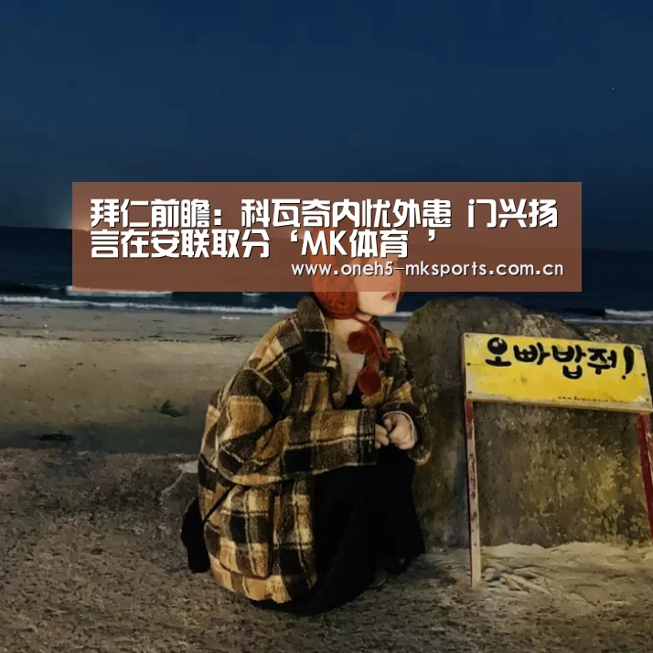 拜仁前瞻：科瓦奇内忧外患 门兴扬言在安联取分‘MK体育 ’